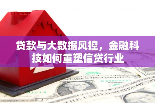 沁县贷款与大数据风控，金融科技如何重塑信贷行业