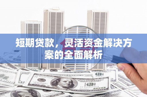 丹徒短期贷款，灵活资金解决方案的全面解析
