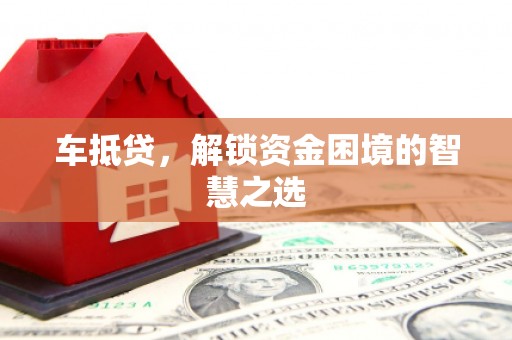 英德车抵贷，解锁资金困境的智慧之选