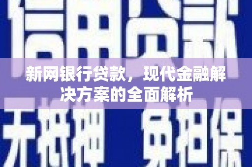 矿区新网银行贷款，现代金融解决方案的全面解析
