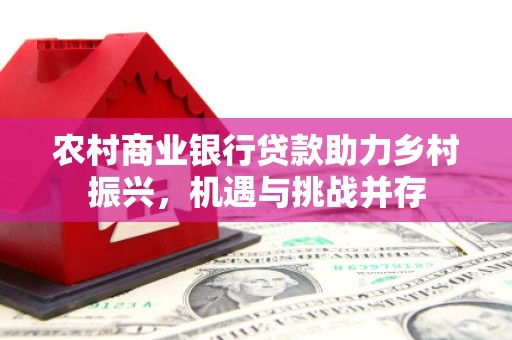 丁青农村商业银行贷款助力乡村振兴，机遇与挑战并存