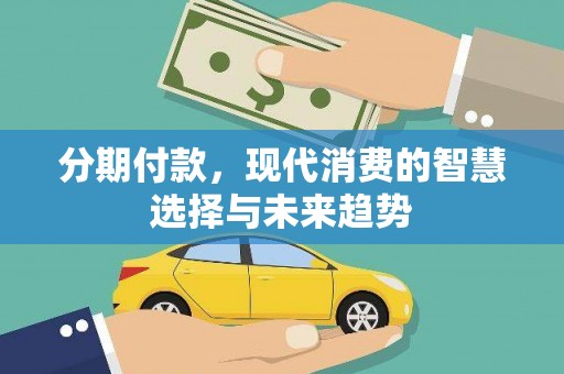 张湾分期付款，现代消费的智慧选择与未来趋势