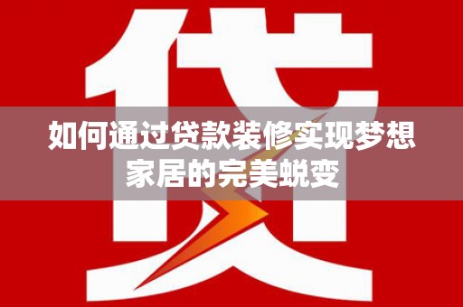 黄骅如何通过贷款装修实现梦想家居的完美蜕变