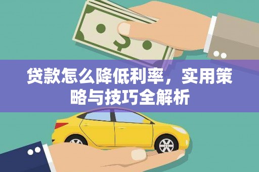 喀什贷款怎么降低利率，实用策略与技巧全解析