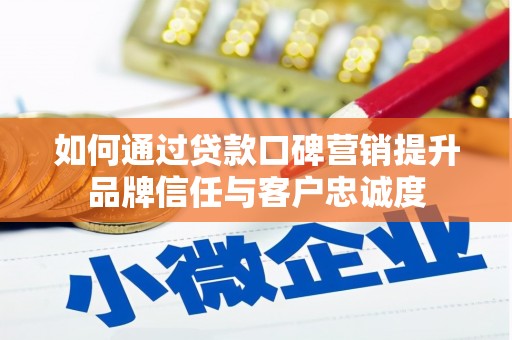 睢宁如何通过贷款口碑营销提升品牌信任与客户忠诚度