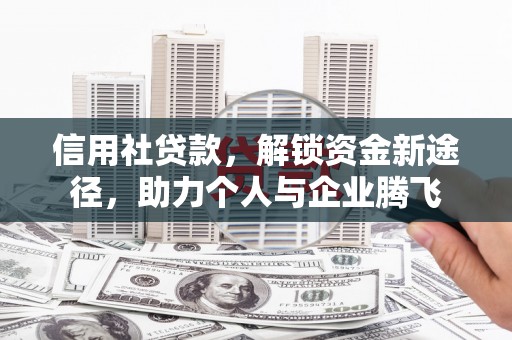 小金信用社贷款，解锁资金新途径，助力个人与企业腾飞