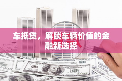 沈河车抵贷，解锁车辆价值的金融新选择