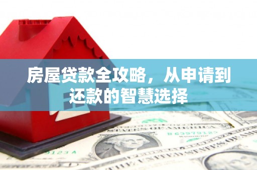 西区房屋贷款全攻略，从申请到还款的智慧选择