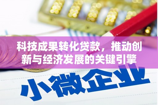 索县科技成果转化贷款，推动创新与经济发展的关键引擎