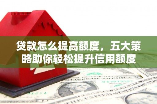 岐山贷款怎么提高额度，五大策略助你轻松提升信用额度