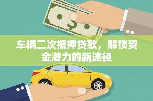 海端车辆二次抵押贷款，解锁资金潜力的新途径