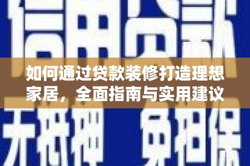 江西如何通过贷款装修打造理想家居,全面指南与实用建议 江西如何通过贷款装修打造理想家居,全面指南与实用建议