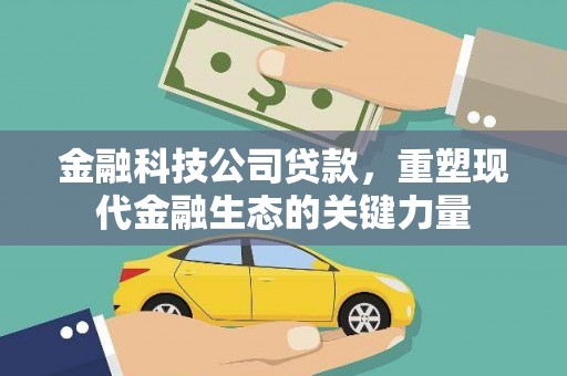 旌阳金融科技公司贷款，重塑现代金融生态的关键力量