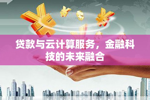增城贷款与云计算服务，金融科技的未来融合