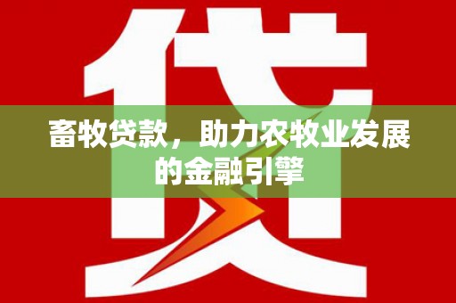 梨树畜牧贷款，助力农牧业发展的金融引擎