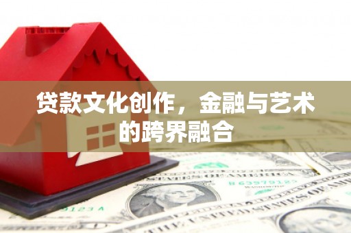 八宿贷款文化创作，金融与艺术的跨界融合