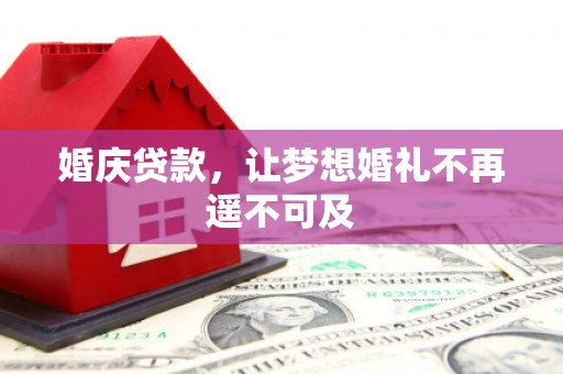 鄱阳婚庆贷款，让梦想婚礼不再遥不可及