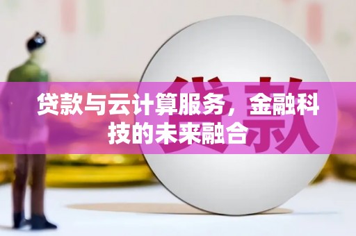 亭湖贷款与云计算服务，金融科技的未来融合