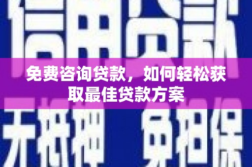 河池免费咨询贷款，如何轻松获取最佳贷款方案