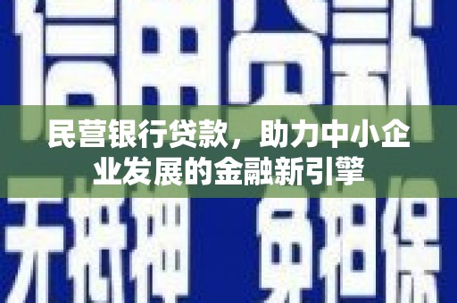 邢台民营银行贷款，助力中小企业发展的金融新引擎
