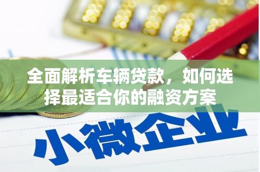 化州全面解析车辆贷款，如何选择最适合你的融资方案