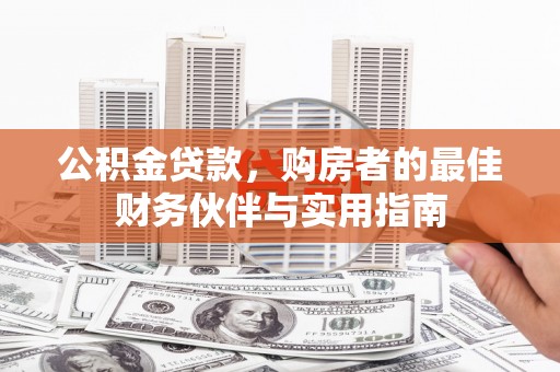 南长公积金贷款，购房者的最佳财务伙伴与实用指南
