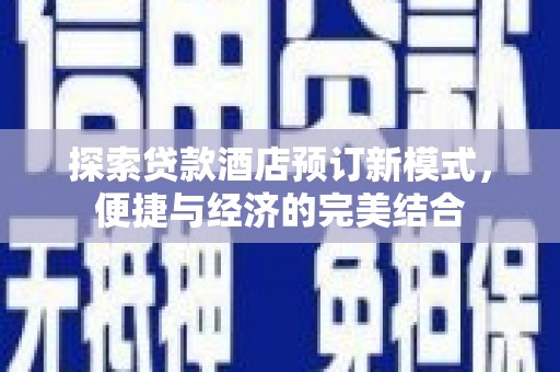 新津探索贷款酒店预订新模式，便捷与经济的完美结合