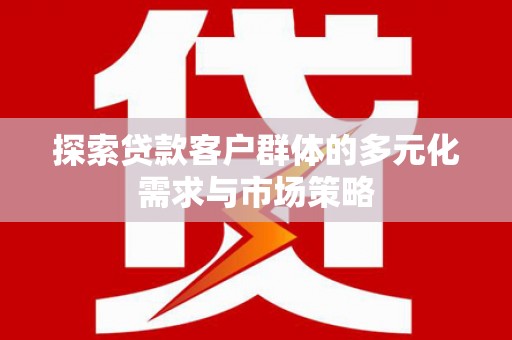 琼山探索贷款客户群体的多元化需求与市场策略