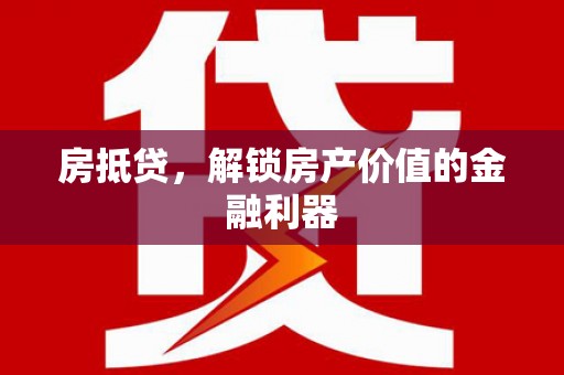 宜黄房抵贷，解锁房产价值的金融利器