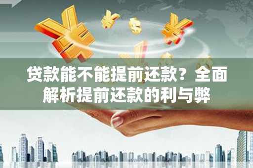 清涧贷款能不能提前还款？全面解析提前还款的利与弊