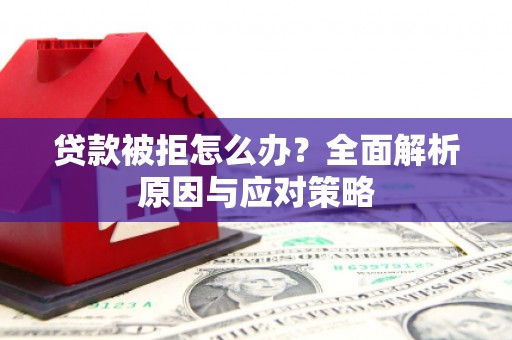 襄汾贷款被拒怎么办？全面解析原因与应对策略