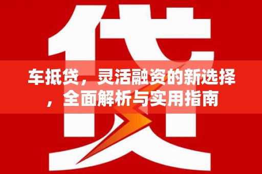 海港车抵贷，灵活融资的新选择，全面解析与实用指南
