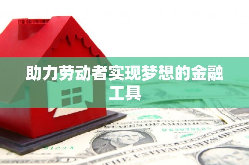 永德助力劳动者实现梦想的金融工具