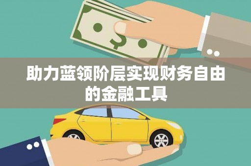 固阳助力蓝领阶层实现财务自由的金融工具