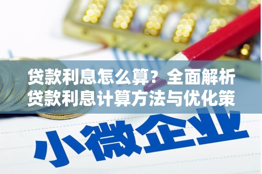 长城贷款利息怎么算？全面解析贷款利息计算方法与优化策略