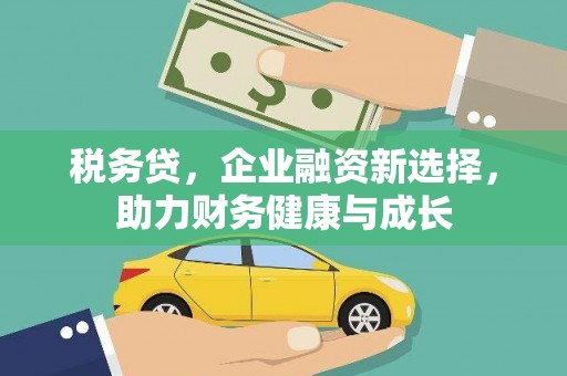 阿莲税务贷，企业融资新选择，助力财务健康与成长
