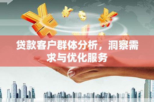 水富贷款客户群体分析，洞察需求与优化服务